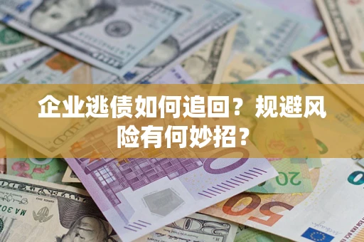 济南企业逃债如何追回？规避风险有何妙招？