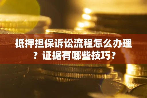 济南抵押担保诉讼流程怎么办理？证据有哪些技巧？