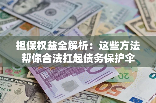 济南担保权益全解析：这些方法帮你合法扛起债务保护伞