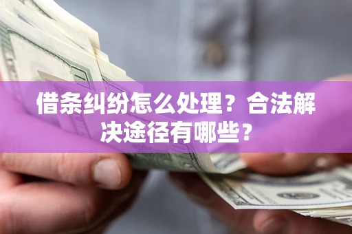 济南借条纠纷怎么处理？合法解决途径有哪些？