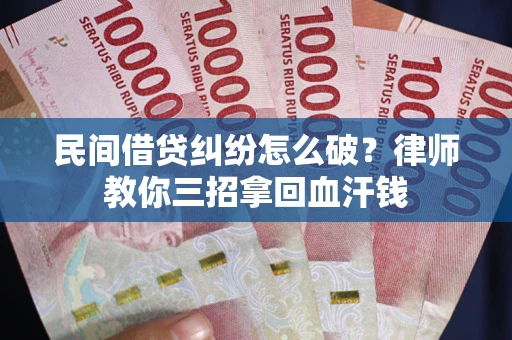 济南民间借贷纠纷怎么破？律师教你三招拿回血汗钱