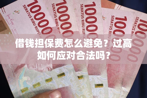 济南借钱担保费怎么避免？过高如何应对合法吗？