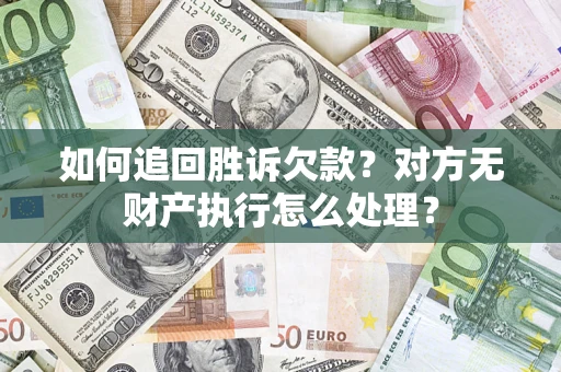 济南如何追回胜诉欠款？对方无财产执行怎么处理？