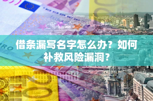 济南借条漏写名字怎么办？如何补救风险漏洞？