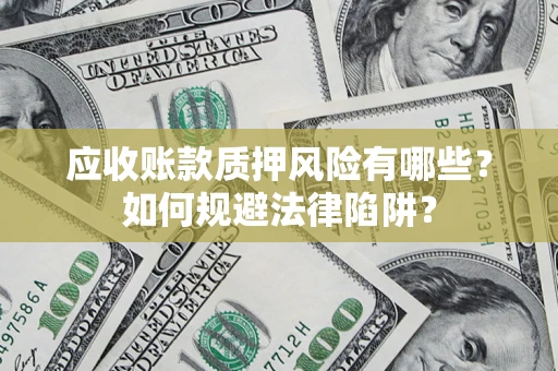 济南应收账款质押风险有哪些？如何规避法律陷阱？
