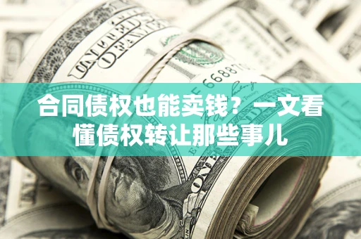 济南合同债权也能卖钱？一文看懂债权转让那些事儿