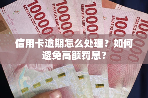 济南信用卡逾期怎么处理？如何避免高额罚息？