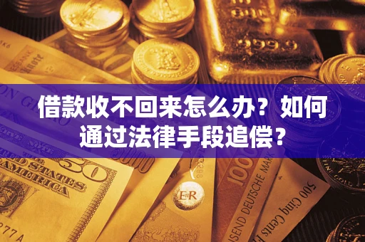 济南借款收不回来怎么办？如何通过法律手段追偿？