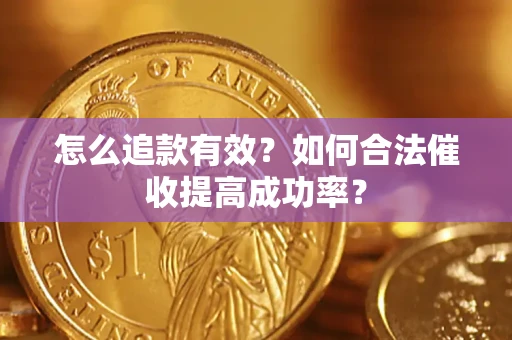 济南怎么追款有效？如何合法催收提高成功率？