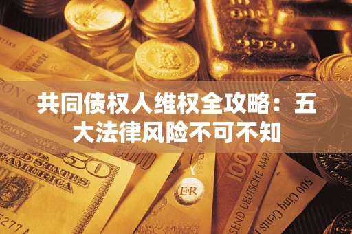 济南共同债权人维权全攻略：五大法律风险不可不知