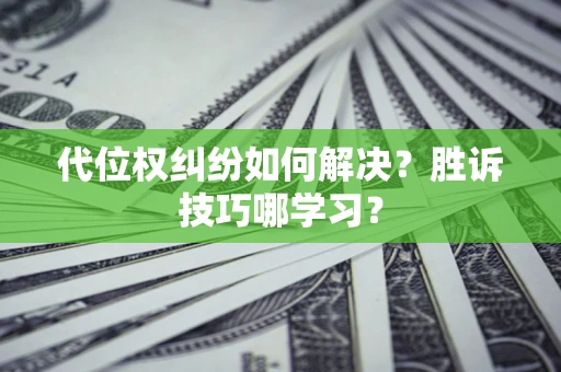 济南代位权纠纷如何解决？胜诉技巧哪学习？