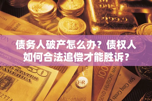 济南债务人破产怎么办？债权人如何合法追偿才能胜诉？