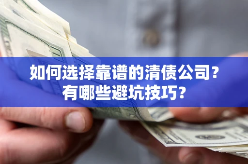济南如何选择靠谱的清债公司？有哪些避坑技巧？