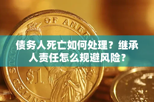 济南债务人死亡如何处理？继承人责任怎么规避风险？