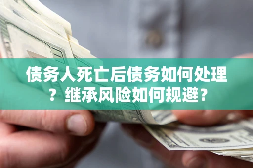 济南债务人死亡后债务如何处理？继承风险如何规避？