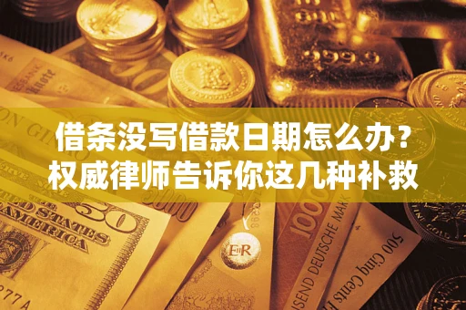 济南借条没写借款日期怎么办？权威律师告诉你这几种补救方法！