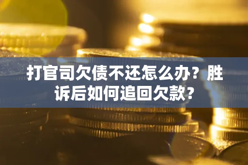 济南打官司欠债不还怎么办？胜诉后如何追回欠款？