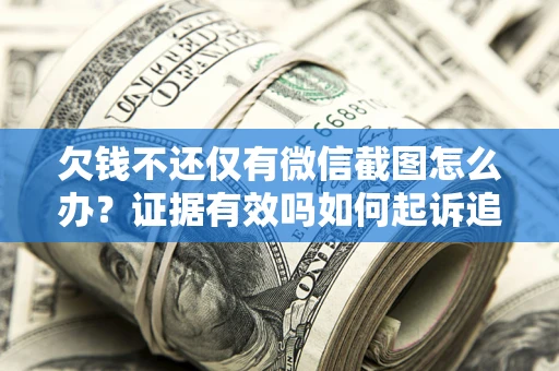 济南欠钱不还仅有微信截图怎么办？证据有效吗如何起诉追回欠款？