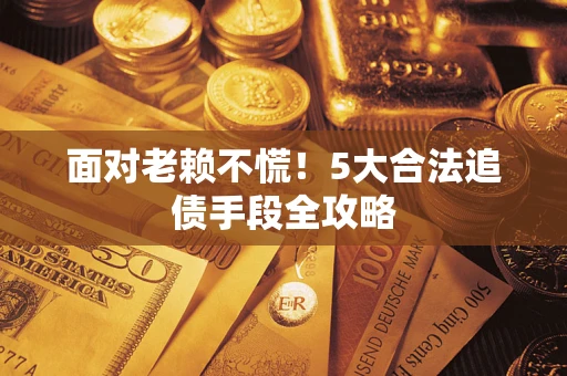 济南面对老赖不慌！5大合法追债手段全攻略