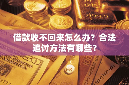 济南借款收不回来怎么办？合法追讨方法有哪些？