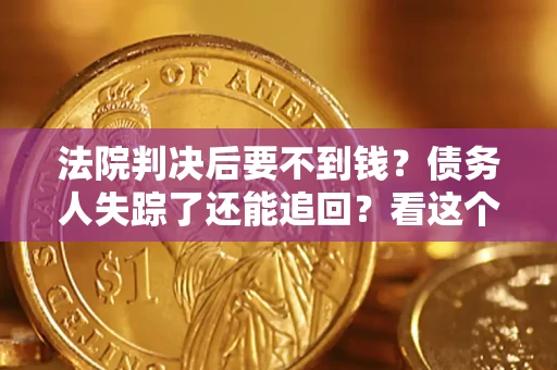 济南法院判决后要不到钱？债务人失踪了还能追回？看这个方法！