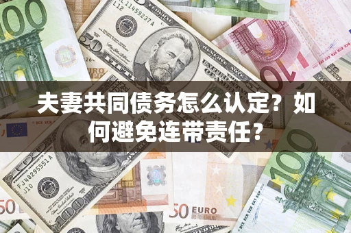济南夫妻共同债务怎么认定？如何避免连带责任？