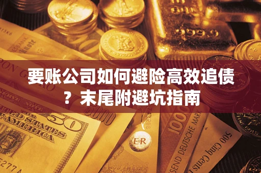 济南要账公司如何避险高效追债？末尾附避坑指南