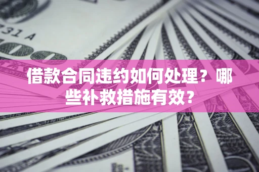济南借款合同违约如何处理？哪些补救措施有效？
