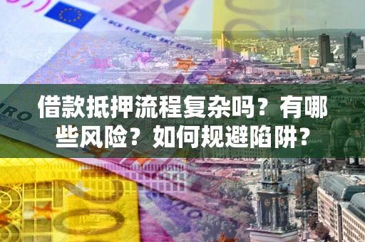济南借款抵押流程复杂吗？有哪些风险？如何规避陷阱？