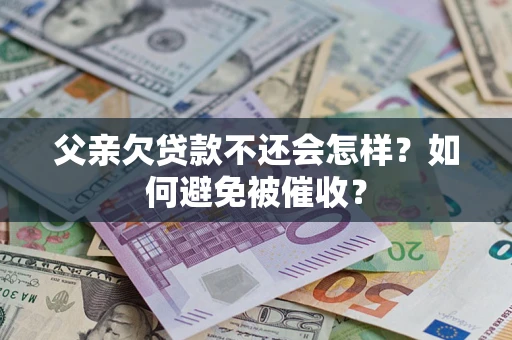 济南父亲欠贷款不还会怎样？如何避免被催收？