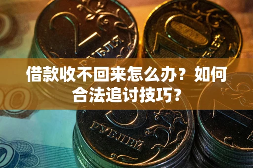 济南借款收不回来怎么办？如何合法追讨技巧？