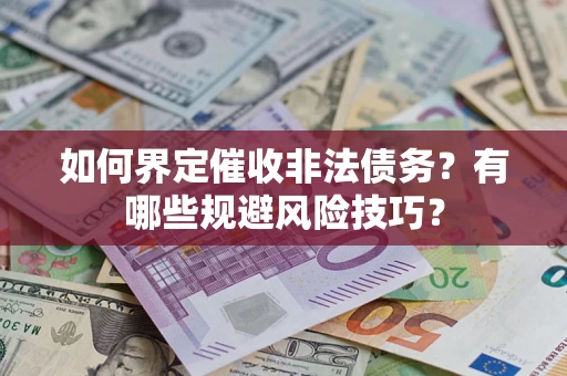 济南如何界定催收非法债务？有哪些规避风险技巧？