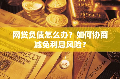 济南网贷负债怎么办？如何协商减免利息风险？