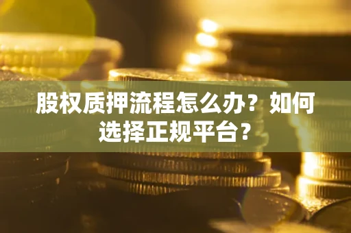 济南股权质押流程怎么办？如何选择正规平台？