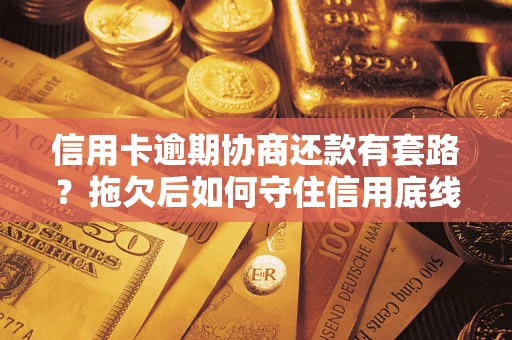 济南信用卡逾期协商还款有套路？拖欠后如何守住信用底线？