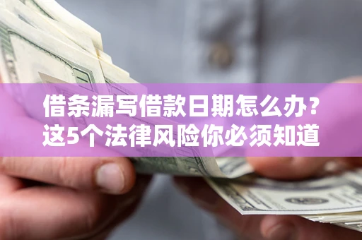 济南借条漏写借款日期怎么办？这5个法律风险你必须知道