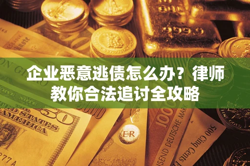 济南企业恶意逃债怎么办？律师教你合法追讨全攻略