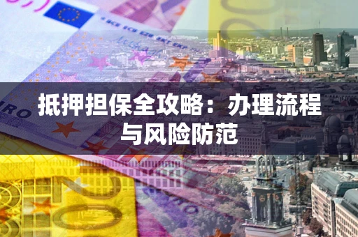济南抵押担保全攻略：办理流程与风险防范