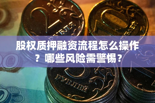 济南股权质押融资流程怎么操作？哪些风险需警惕？