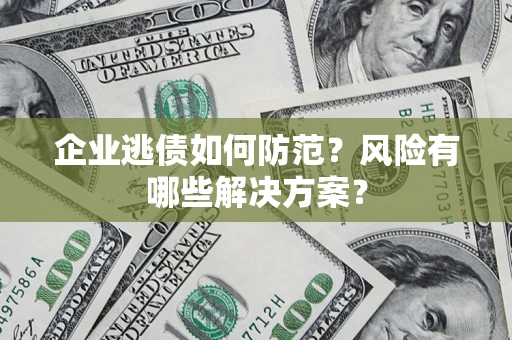 济南企业逃债如何防范？风险有哪些解决方案？