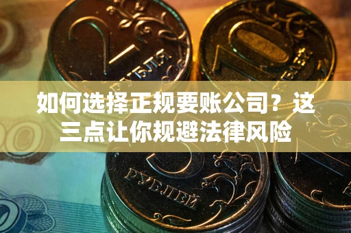 济南如何选择正规要账公司？这三点让你规避法律风险