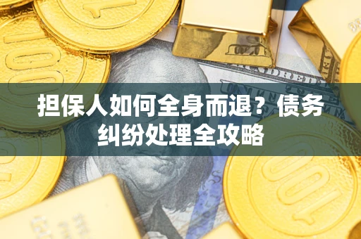 济南担保人如何全身而退？债务纠纷处理全攻略