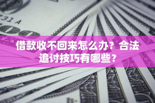 济南借款收不回来怎么办？合法追讨技巧有哪些？