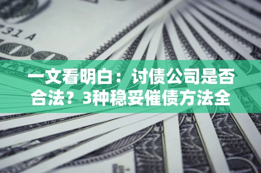 济南一文看明白：讨债公司是否合法？3种稳妥催债方法全解析