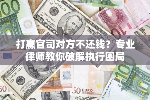 济南打赢官司对方不还钱？专业律师教你破解执行困局