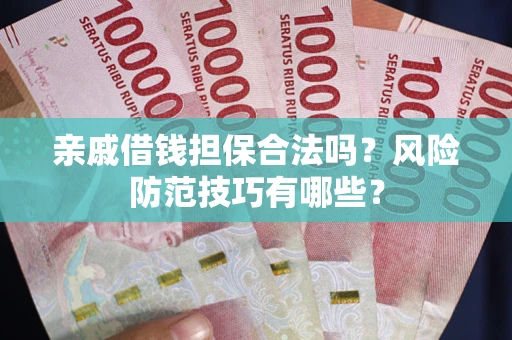 济南亲戚借钱担保合法吗？风险防范技巧有哪些？