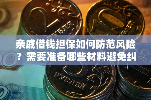 济南亲戚借钱担保如何防范风险？需要准备哪些材料避免纠纷？