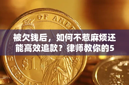 济南被欠钱后，如何不惹麻烦还能高效追款？律师教你的5步合法讨债法