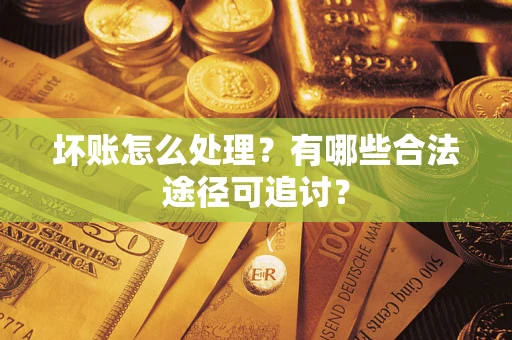 济南坏账怎么处理？有哪些合法途径可追讨？