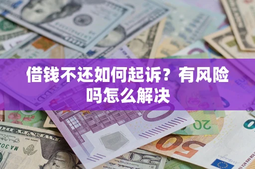 济南借钱不还如何起诉？有风险吗怎么解决